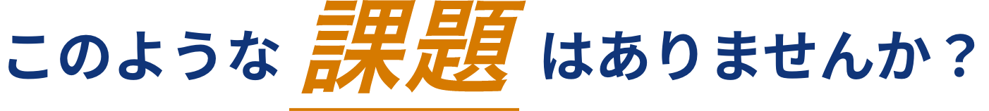 このような課題はありませんか？